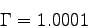 \begin{displaymath}\Gamma = 1.0001\end{displaymath}